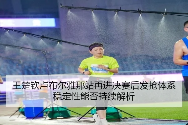 王楚钦卢布尔雅那站再进决赛后发抢体系稳定性能否持续解析